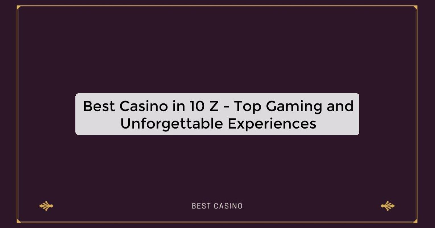 Best Casino in 10 Z - Top Gaming and Unforgettable Experiences