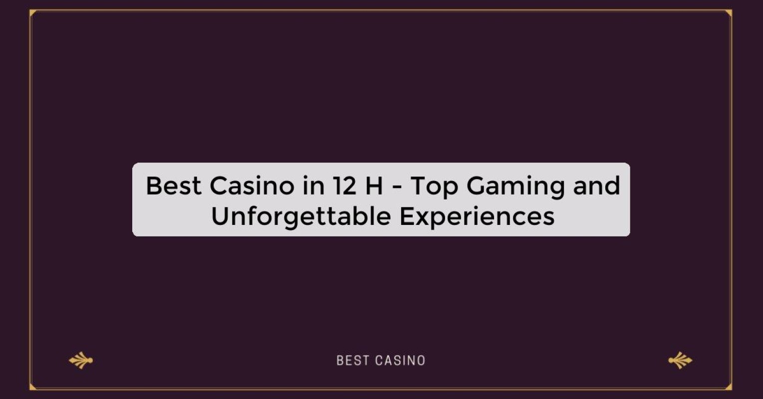 Best Casino in 12 H - Top Gaming and Unforgettable Experiences