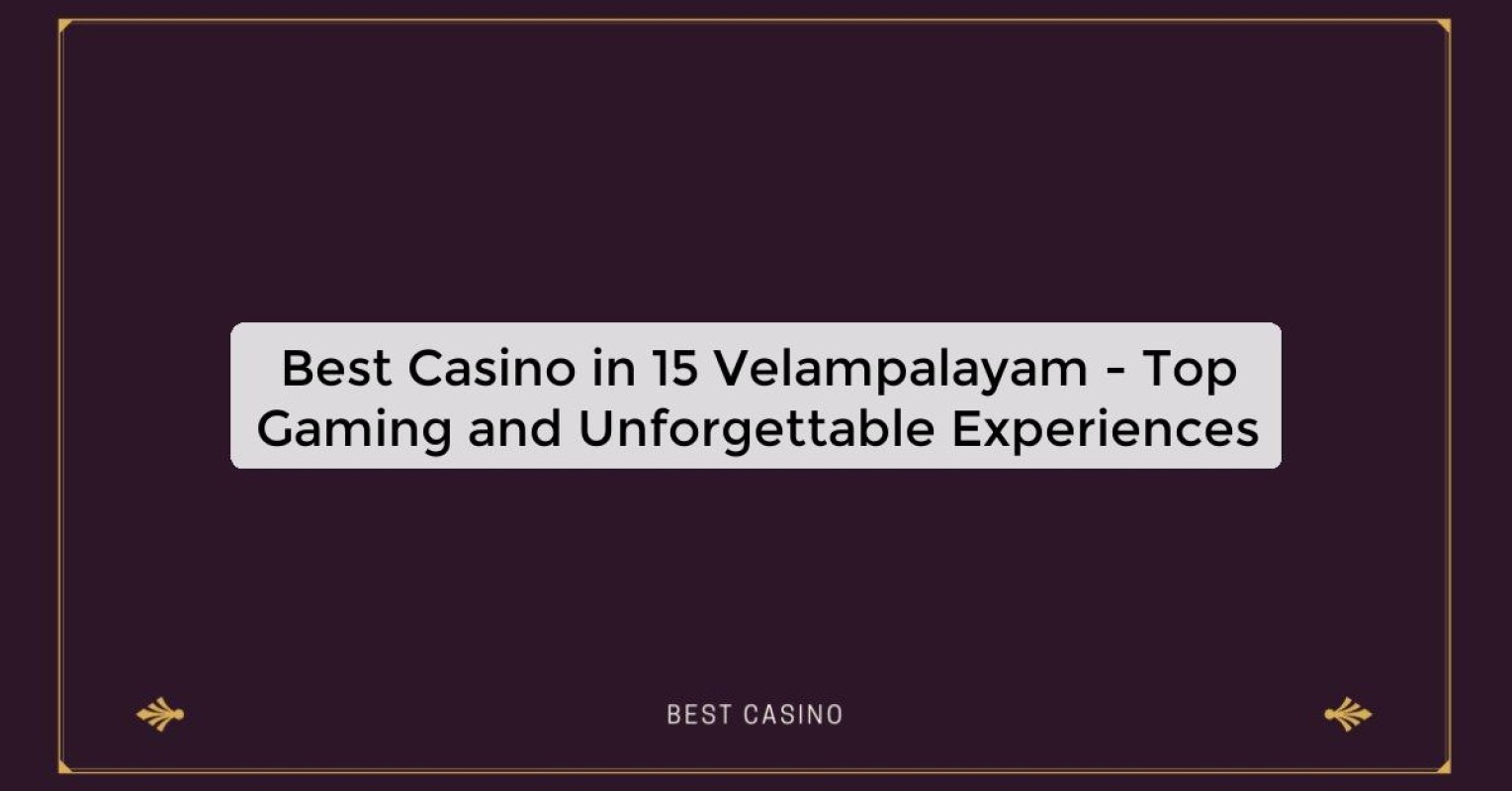 Best Casino in 15 Velampalayam - Top Gaming and Unforgettable Experiences