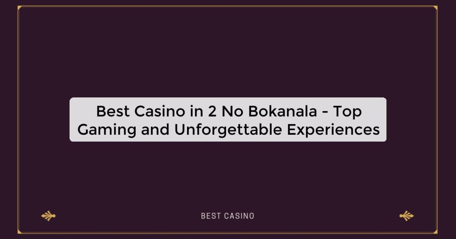 Best Casino in 2 No Bokanala - Top Gaming and Unforgettable Experiences