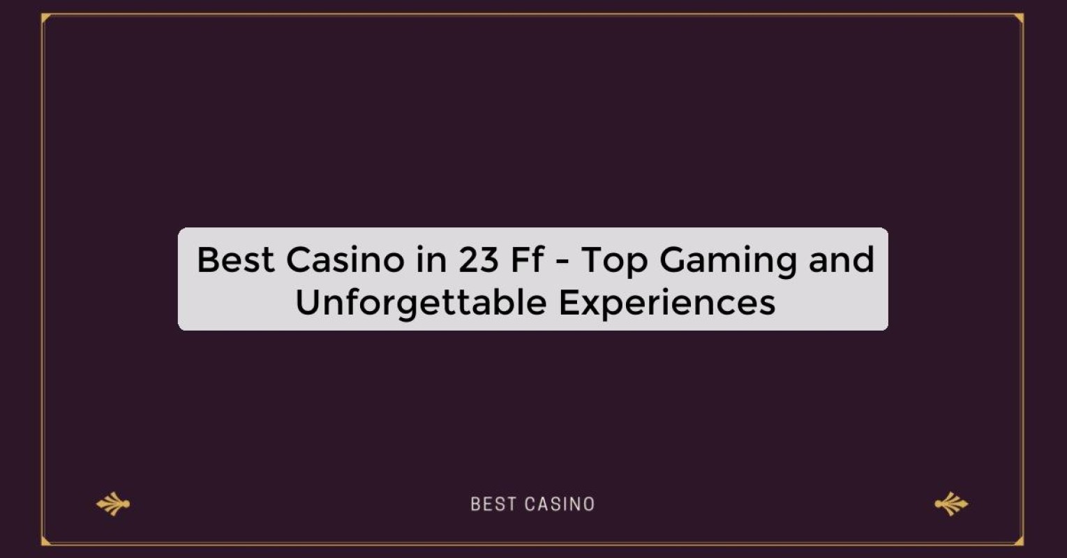 Best Casino in 23 Ff - Top Gaming and Unforgettable Experiences