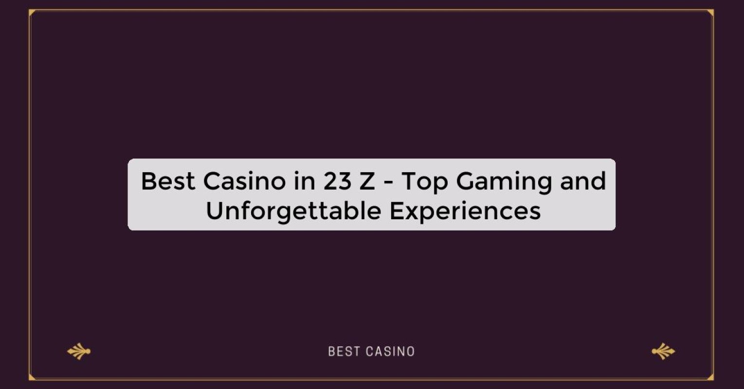 Best Casino in 23 Z - Top Gaming and Unforgettable Experiences