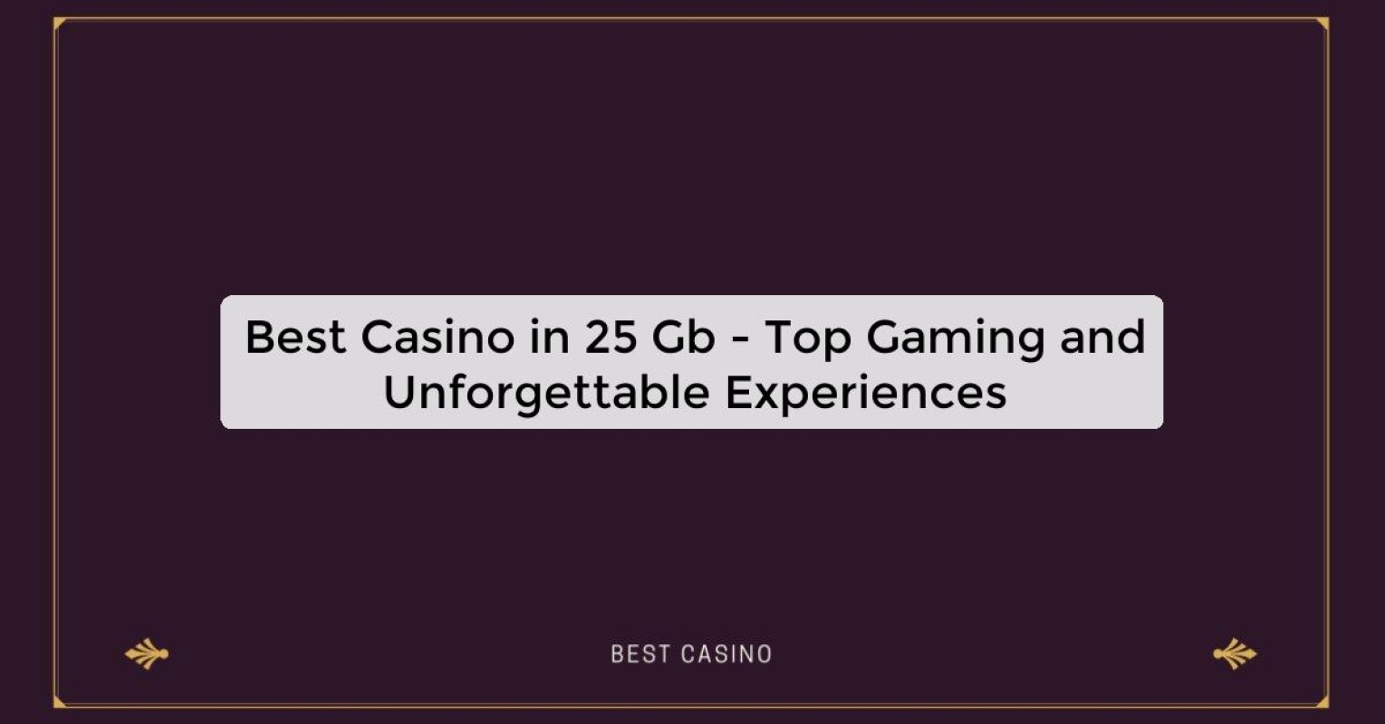 Best Casino in 25 Gb - Top Gaming and Unforgettable Experiences