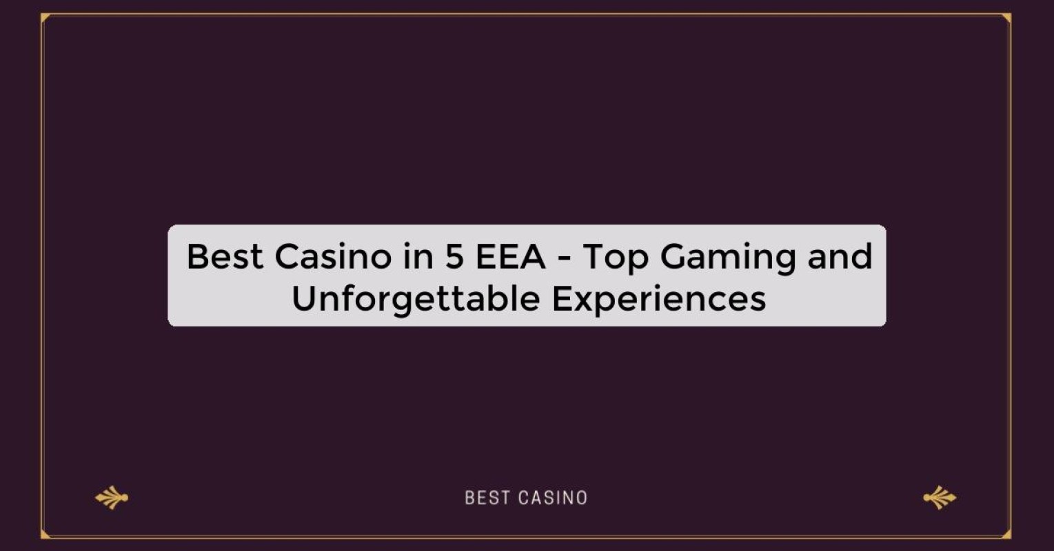 Best Casino in 5 EEA - Top Gaming and Unforgettable Experiences