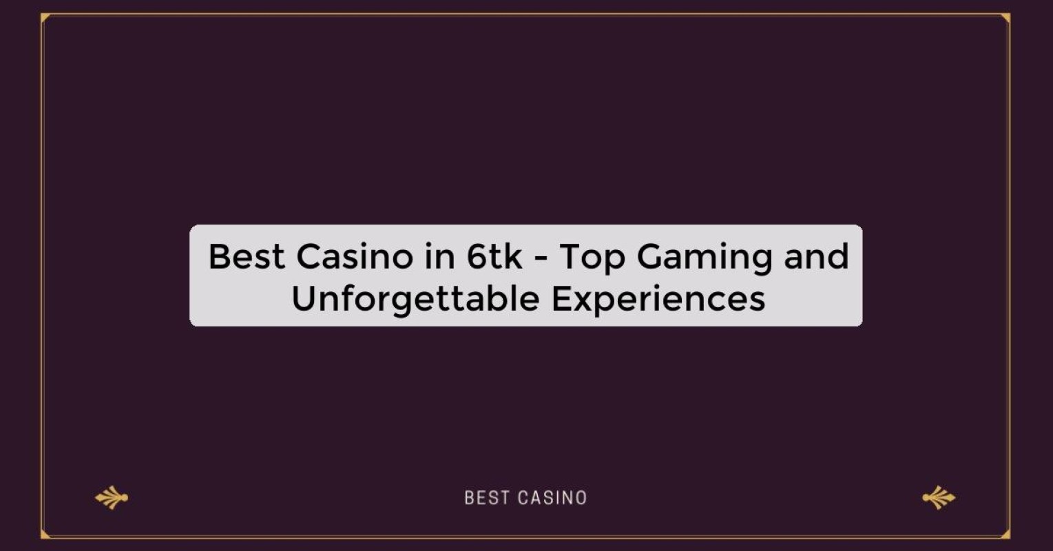 Best Casino in 6tk - Top Gaming and Unforgettable Experiences