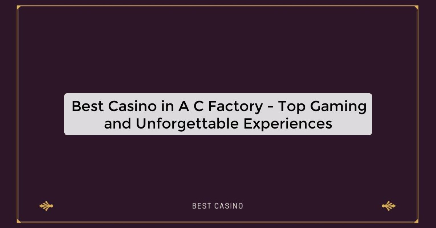 Best Casino in A C Factory - Top Gaming and Unforgettable Experiences