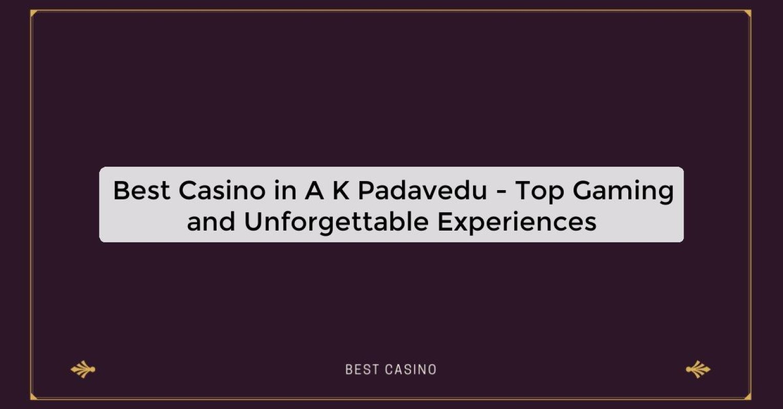 Best Casino in A K Padavedu - Top Gaming and Unforgettable Experiences