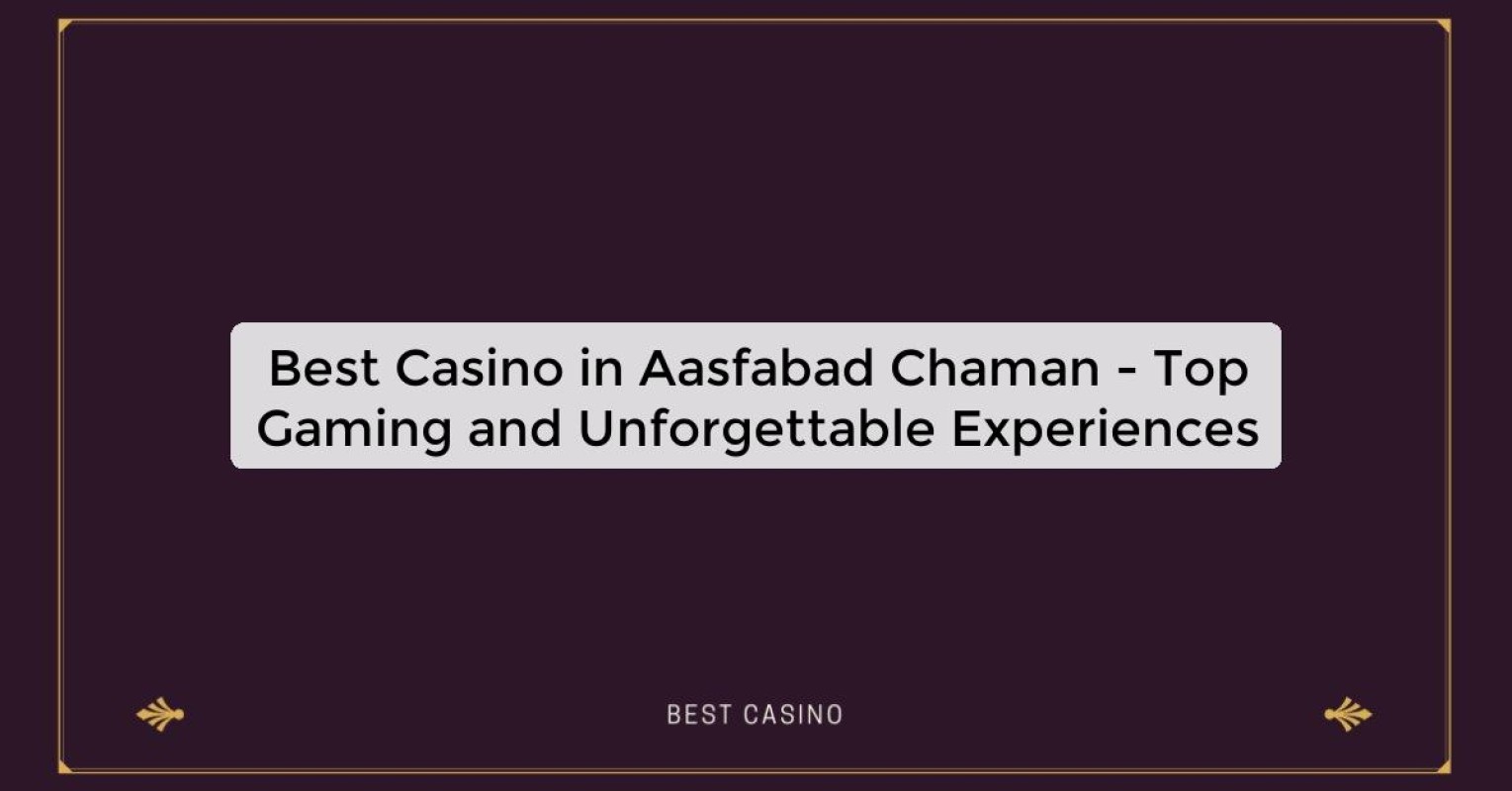 Best Casino in Aasfabad Chaman - Top Gaming and Unforgettable Experiences