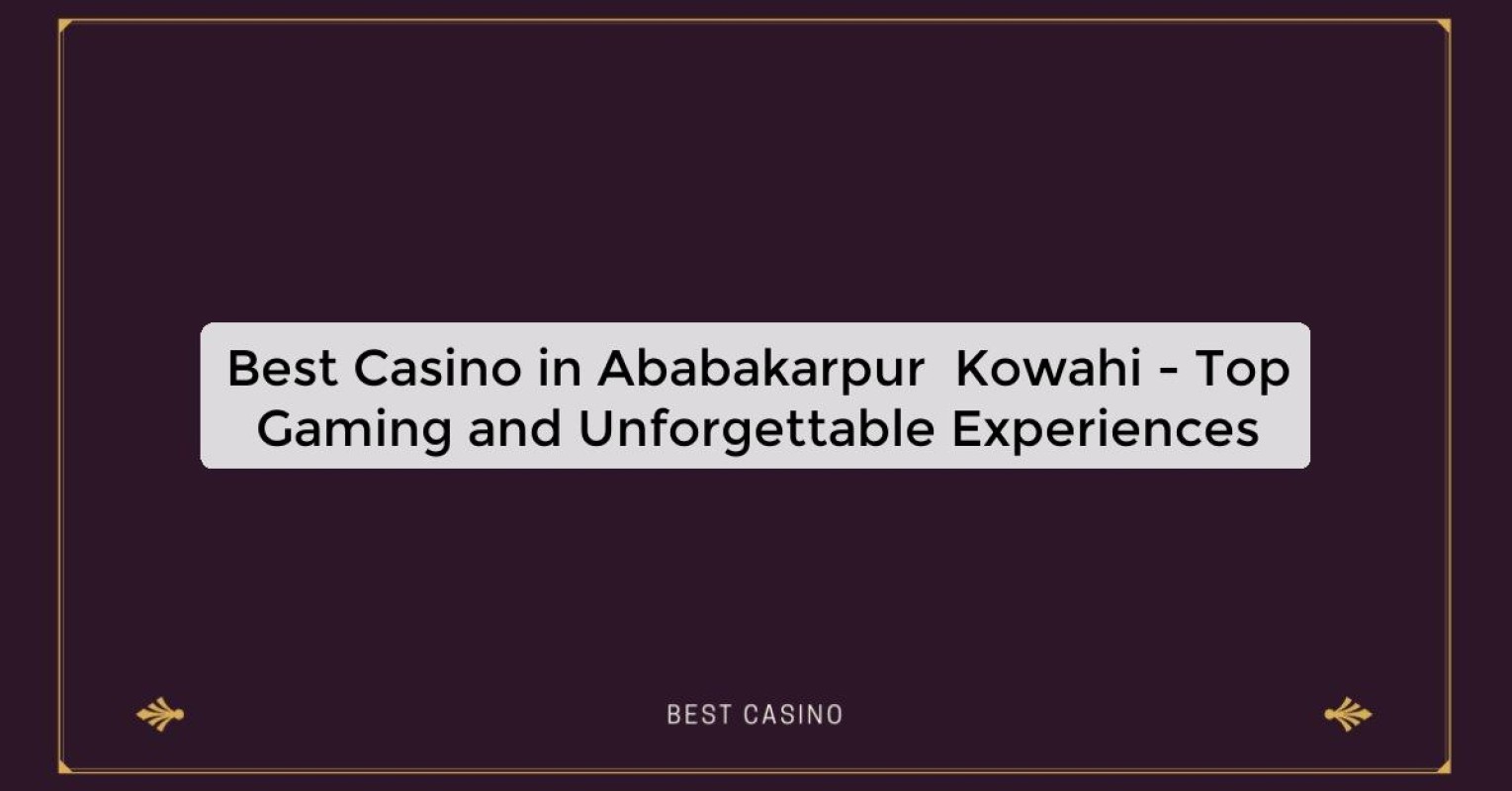 Best Casino in Ababakarpur  Kowahi - Top Gaming and Unforgettable Experiences