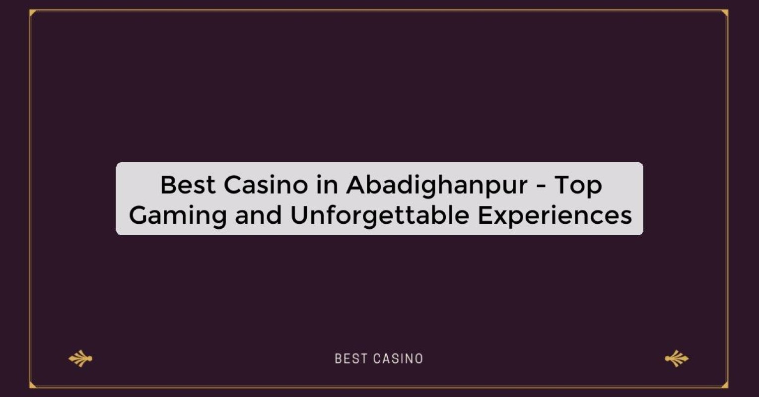 Best Casino in Abadighanpur - Top Gaming and Unforgettable Experiences