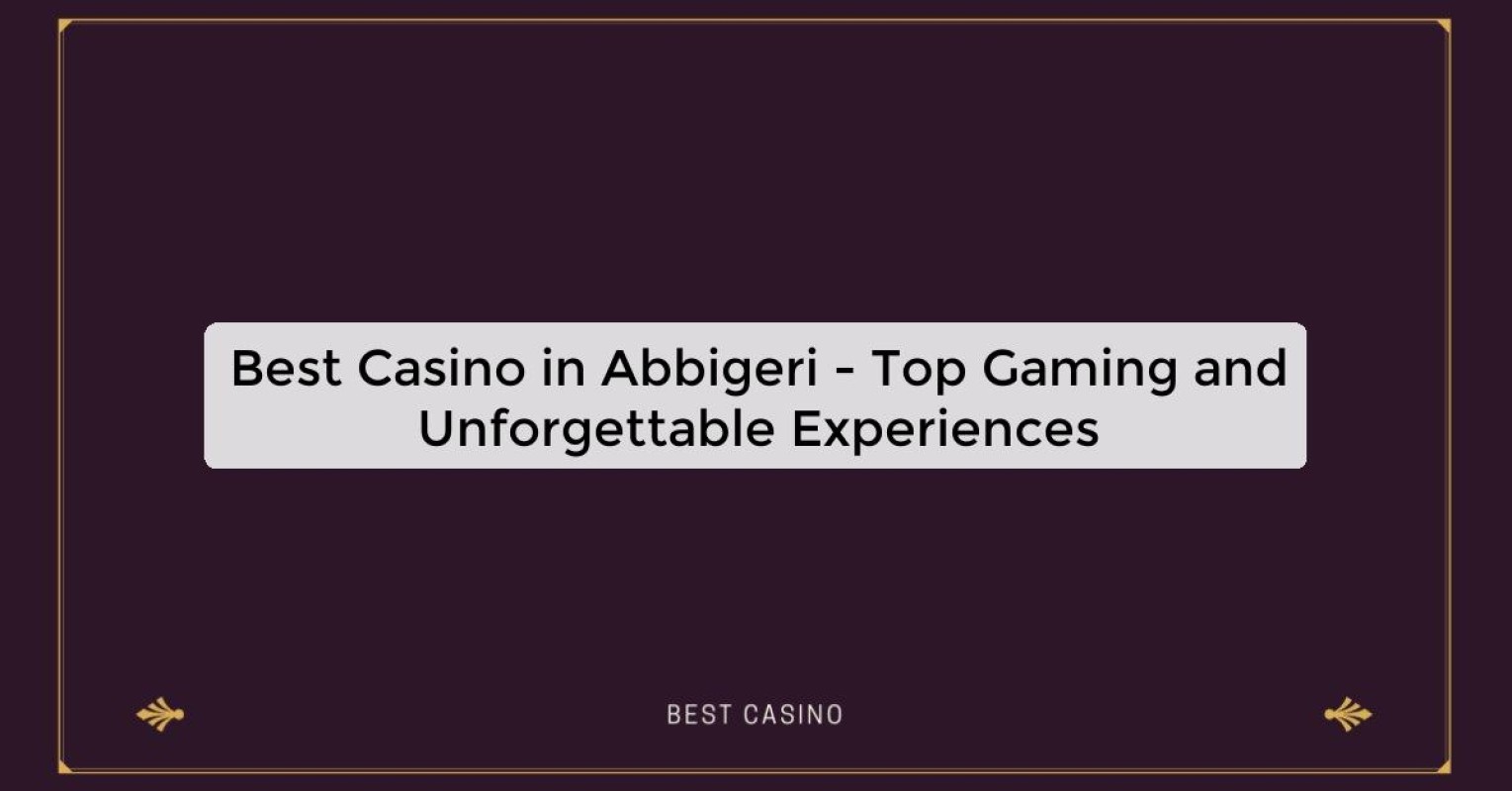 Best Casino in Abbigeri - Top Gaming and Unforgettable Experiences