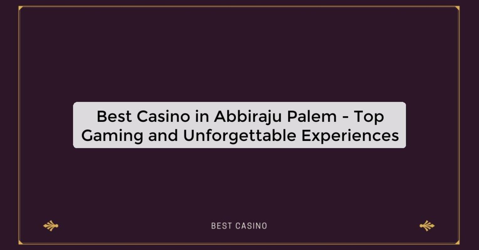 Best Casino in Abbiraju Palem - Top Gaming Destination in the City