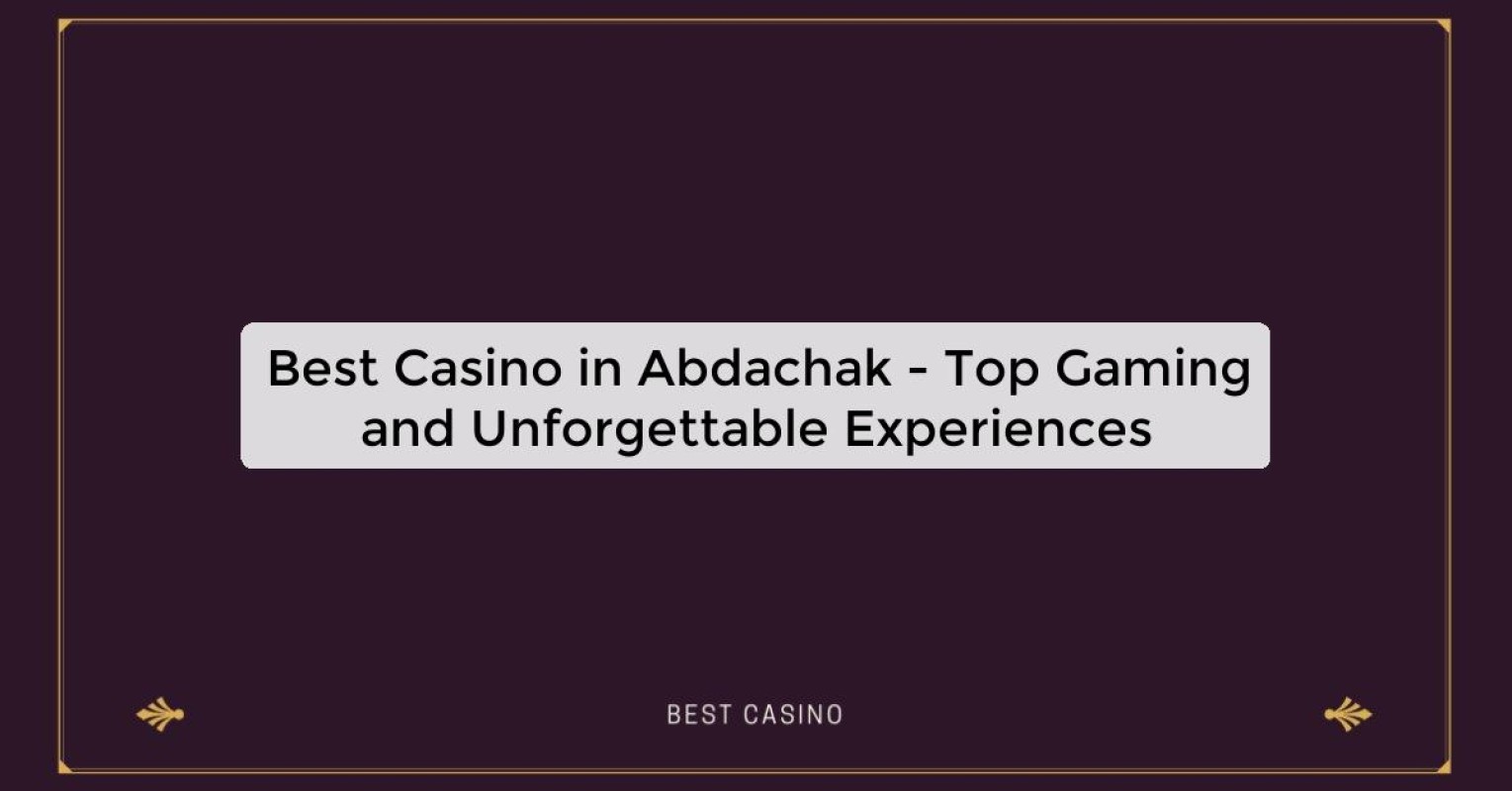 Best Casino in Abdachak - Top Gaming and Unforgettable Experiences