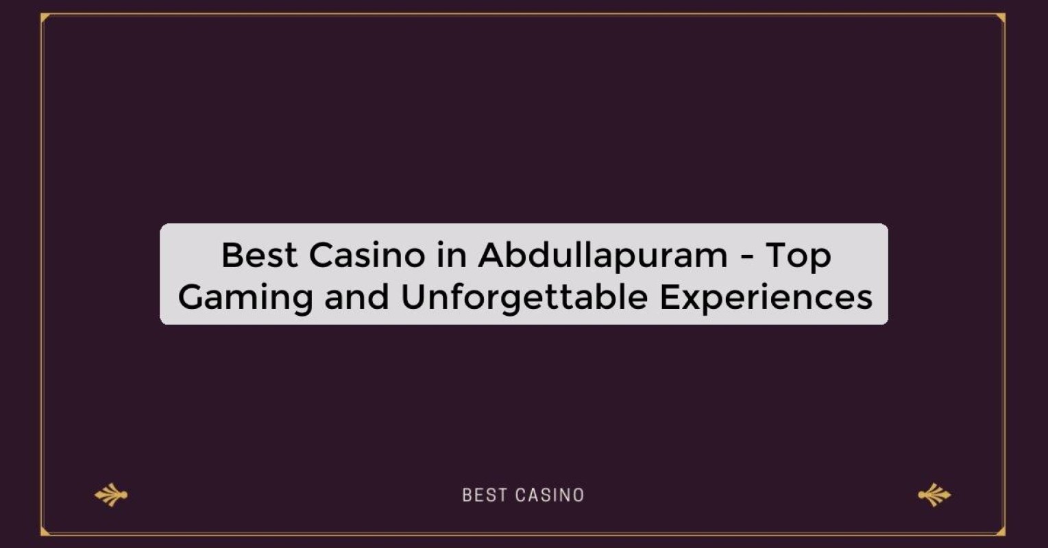 Best Casino in Abdullapuram - Top Gaming and Unforgettable Experiences