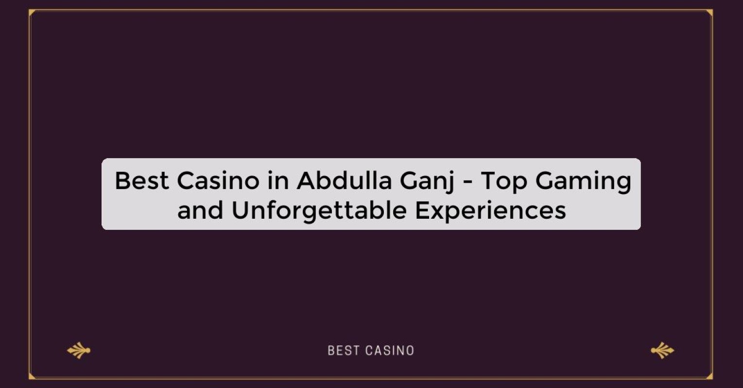 Best Casino in Abdulla Ganj - Top Gaming and Unforgettable Experiences