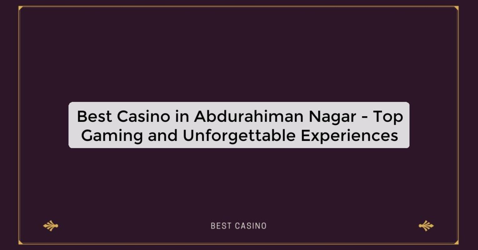 Best Casino in Abdurahiman Nagar - Top Gaming and Unforgettable Experiences