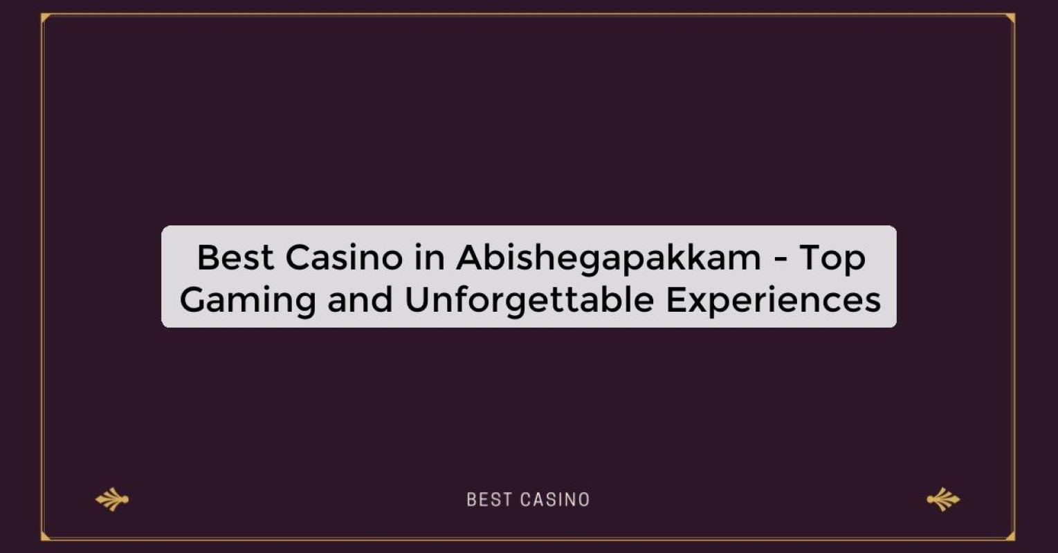 Best Casino in Abishegapakkam - Top Gaming and Unforgettable Experiences