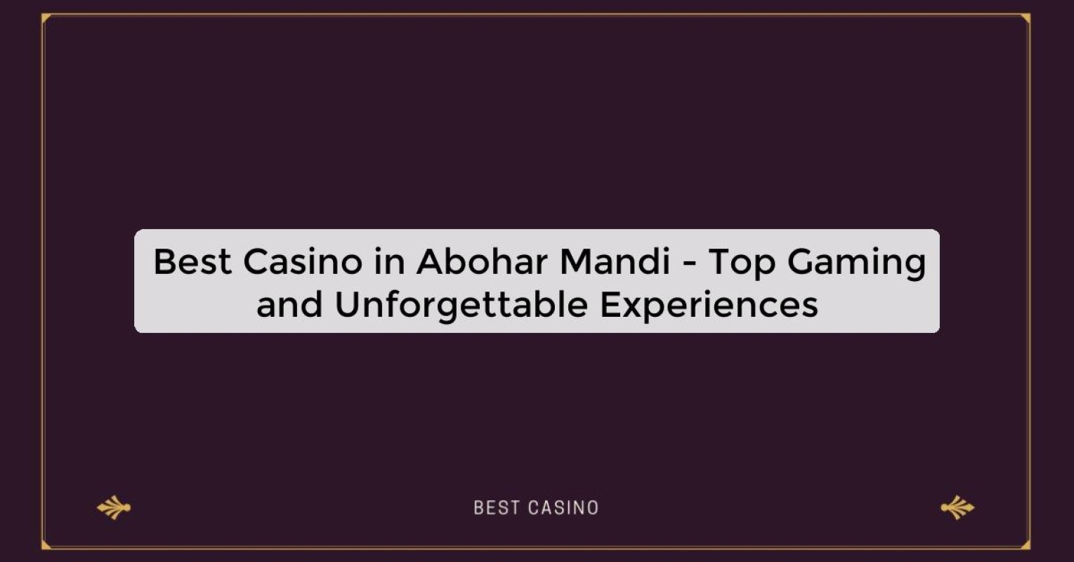 Best Casino in Abohar Mandi - Top Gaming and Unforgettable Experiences