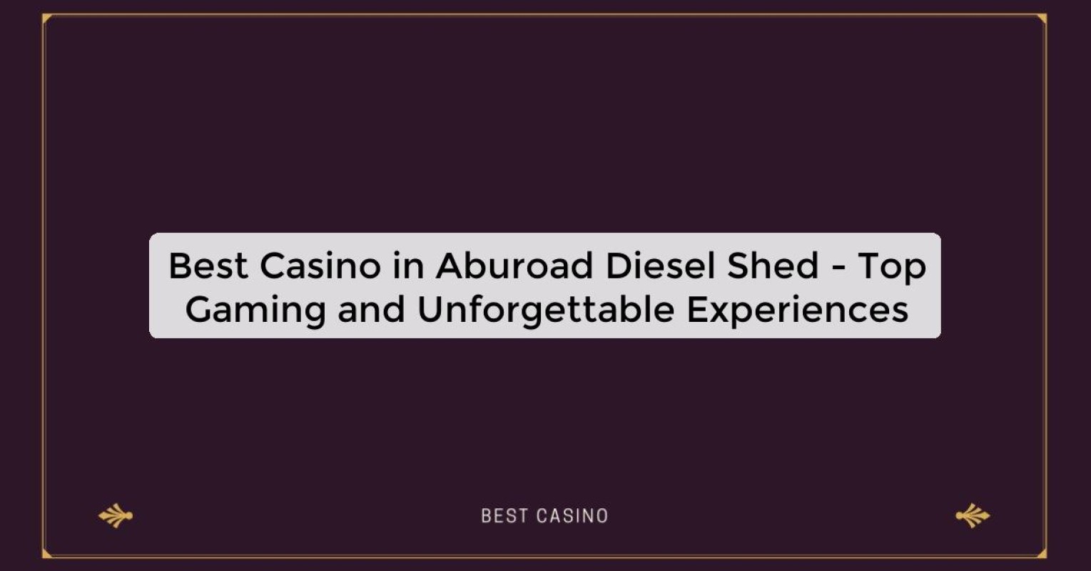 Best Casino in Aburoad Diesel Shed - Top Gaming and Unforgettable Experiences