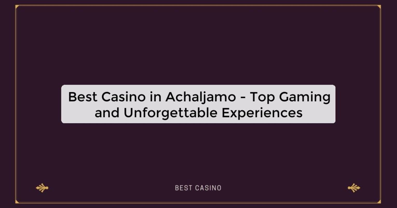 Best Casino in Achaljamo - Top Gaming and Unforgettable Experiences