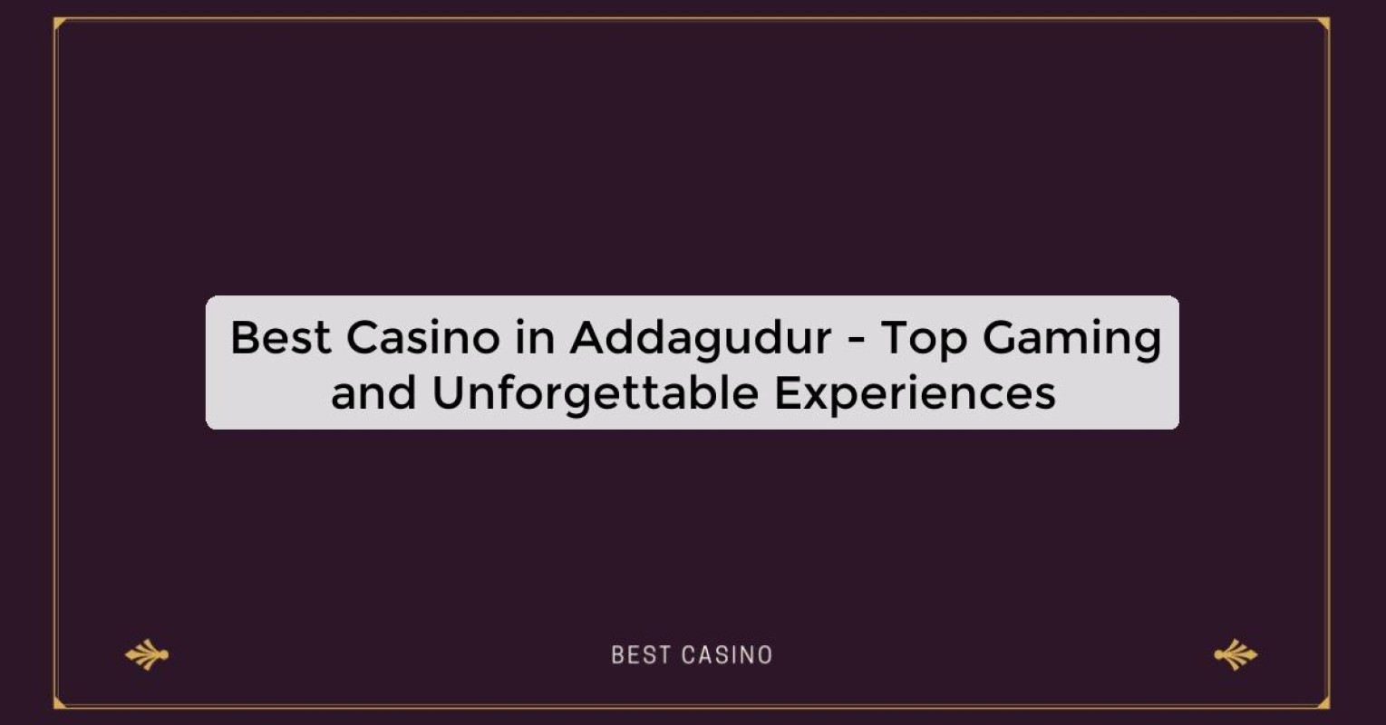 Best Casino in Addagudur - Top Gaming and Unforgettable Experiences