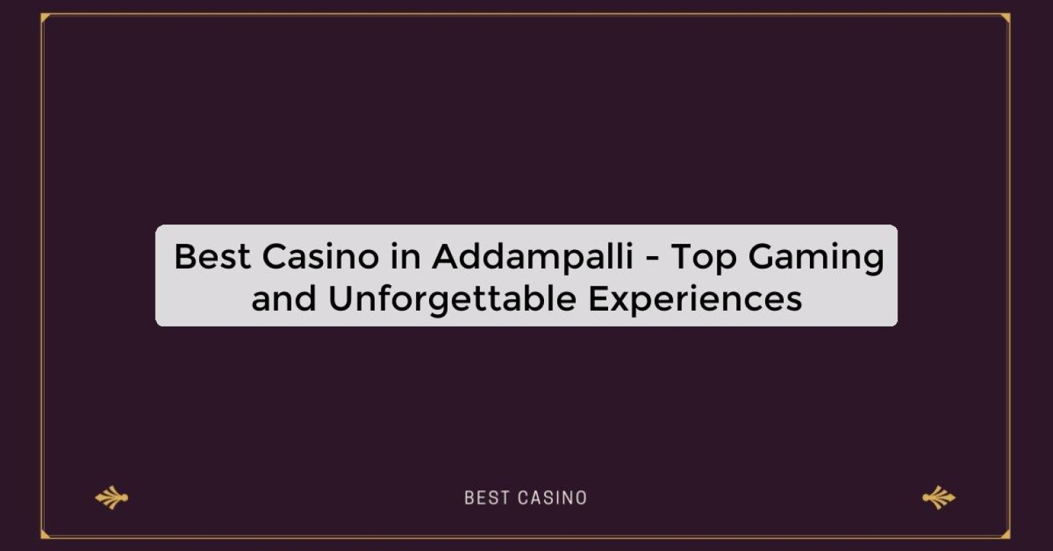 Best Casino in Addampalli - Top Gaming and Unforgettable Experiences