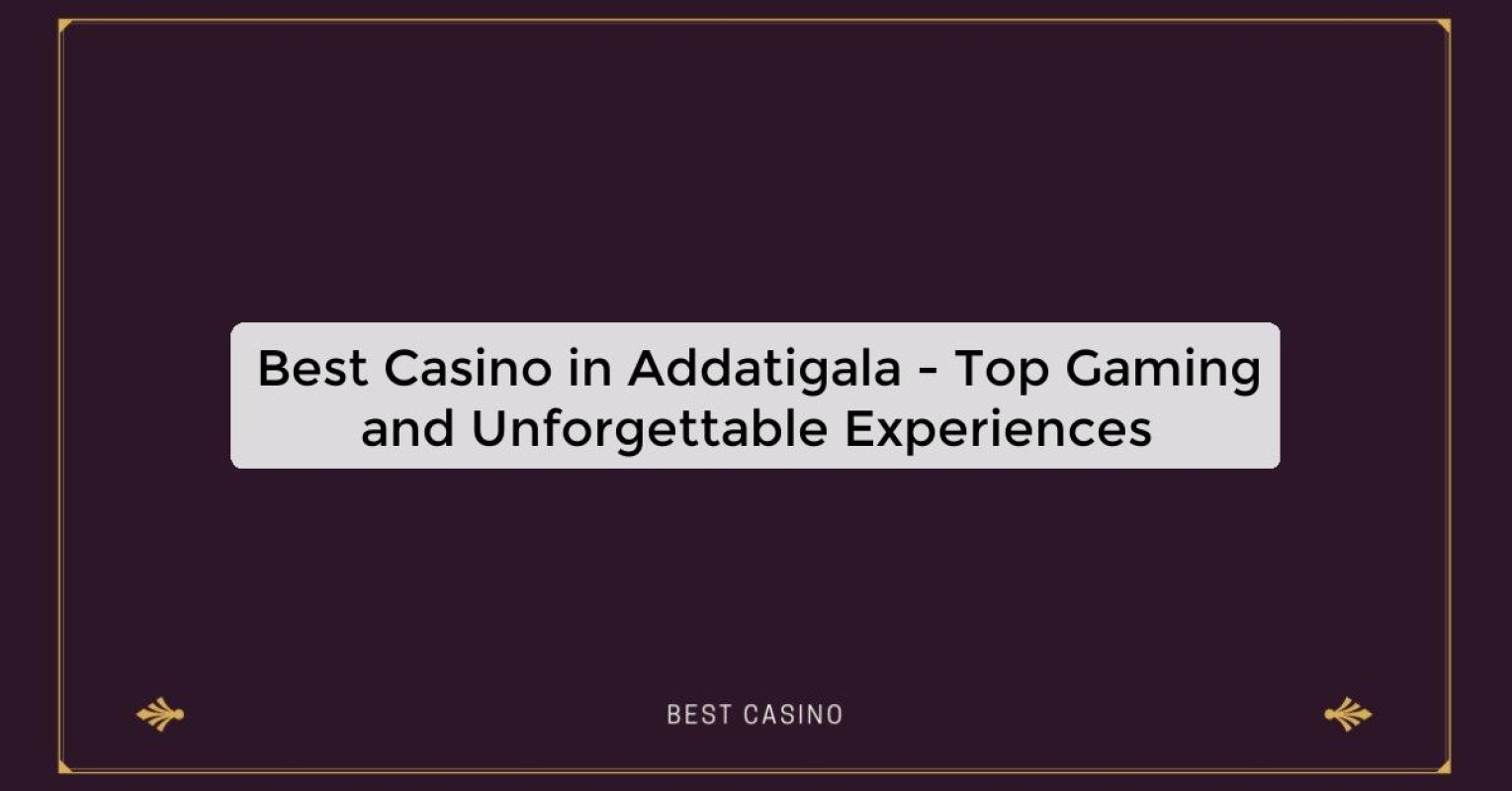 Best Casino in Addatigala - Top Gaming and Unforgettable Experiences