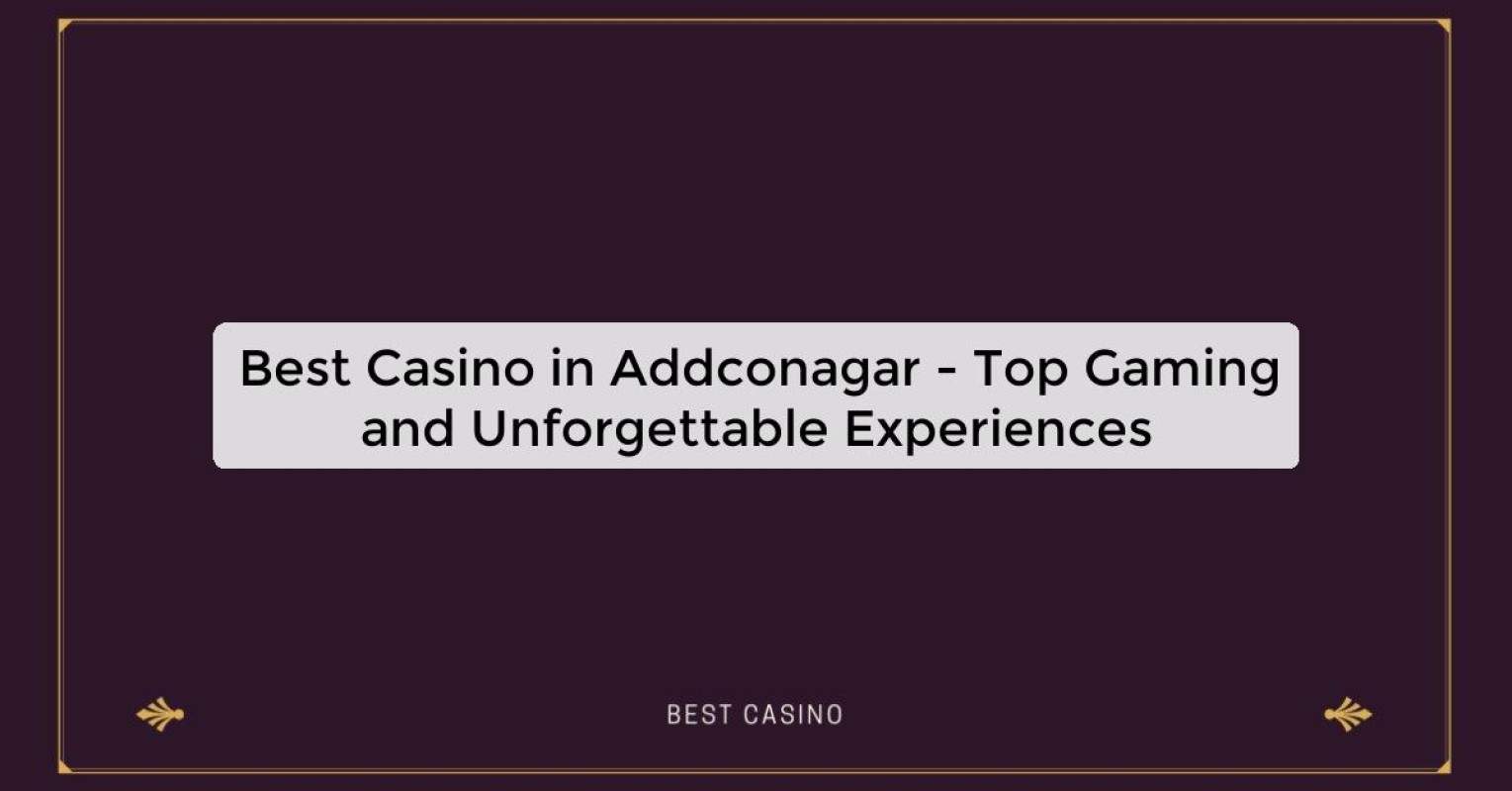 Best Casino in Addconagar - Top Gaming and Unforgettable Experiences