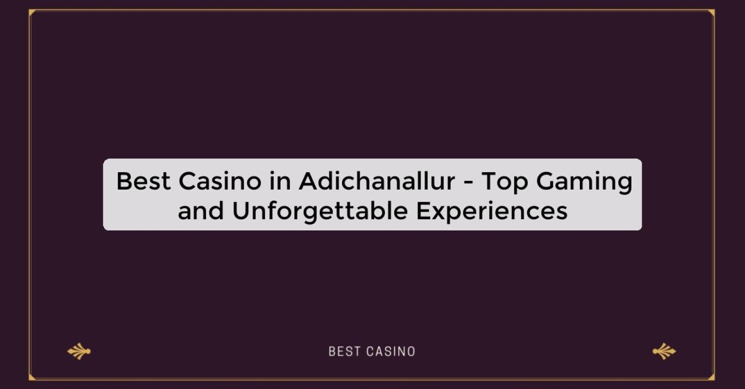 Best Casino in Adichanallur - Top Gaming and Unforgettable Experiences