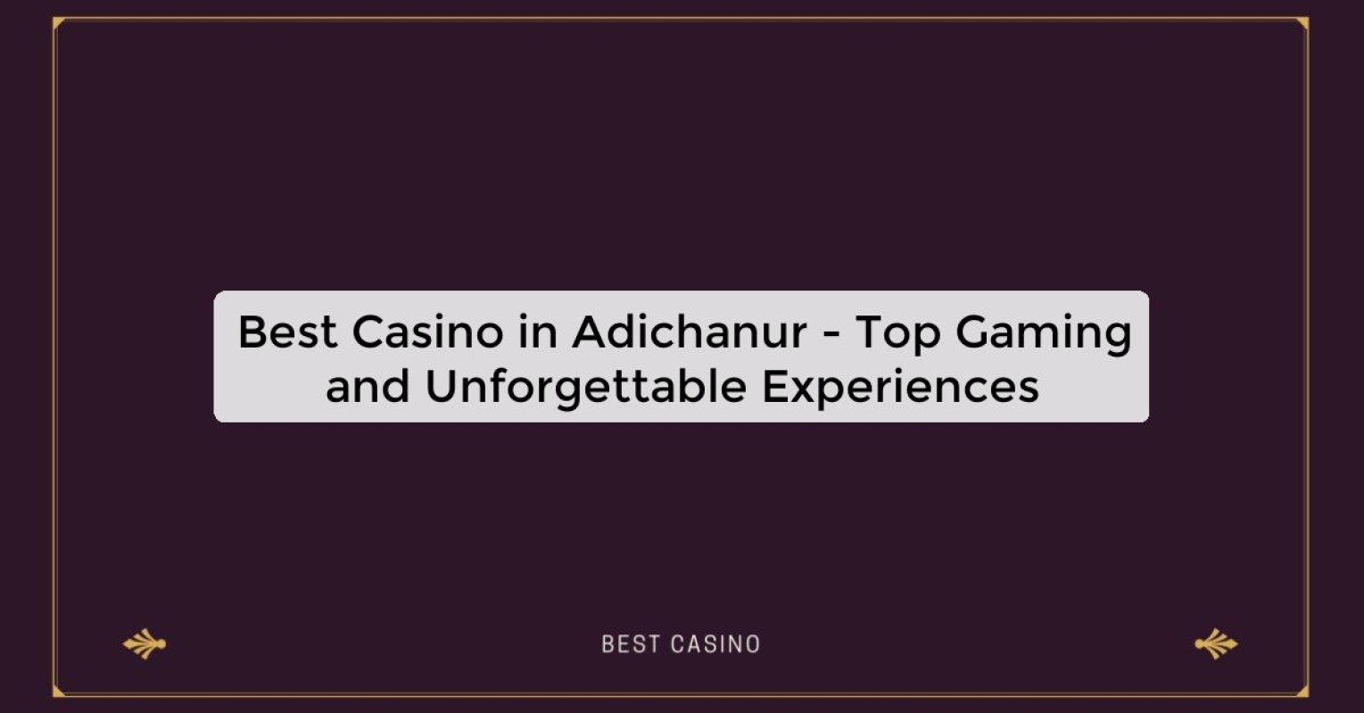 Best Casino in Adichanur - Top Gaming and Unforgettable Experiences