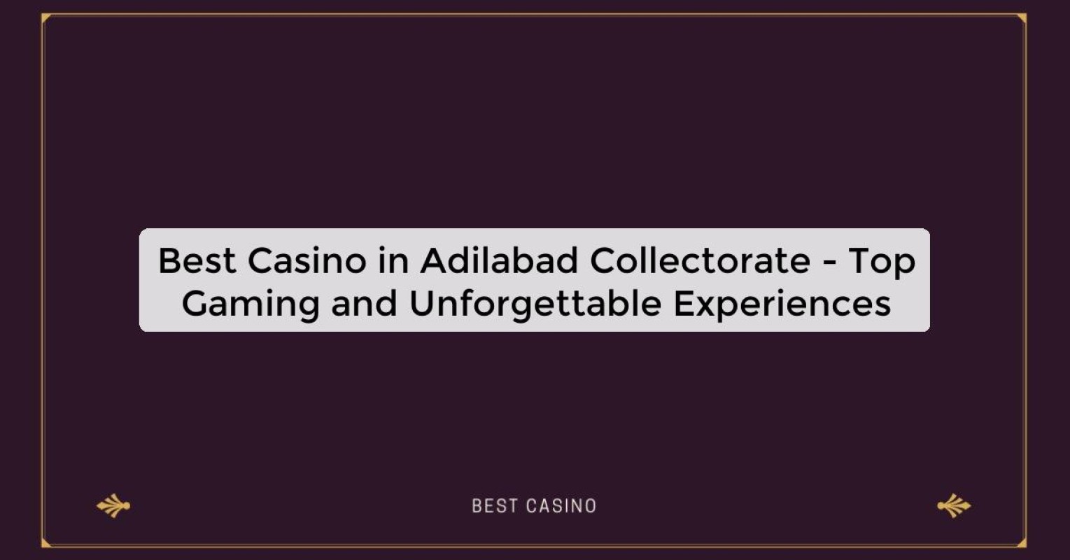 Best Casino in Adilabad Collectorate - Top Gaming and Unforgettable Experiences