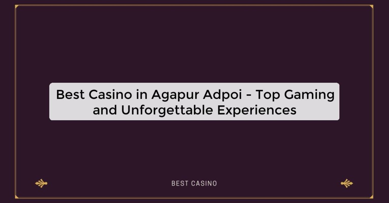 Best Casino in Agapur Adpoi - Top Gaming and Unforgettable Experiences