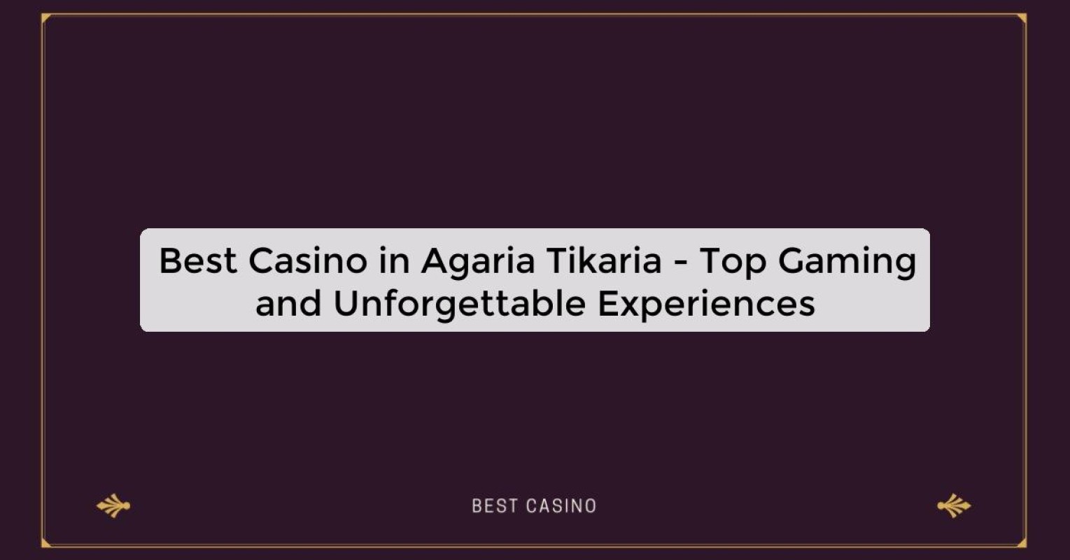 Best Casino in Agaria Tikaria - Top Gaming and Unforgettable Experiences