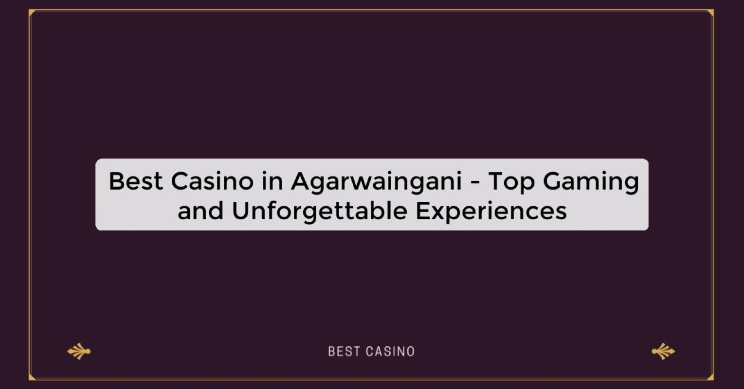 Best Casino in Agarwaingani - Top Gaming and Unforgettable Experiences