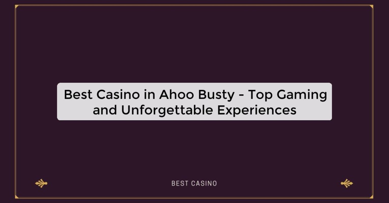 Best Casino in Ahoo Busty - Top Gaming and Unforgettable Experiences