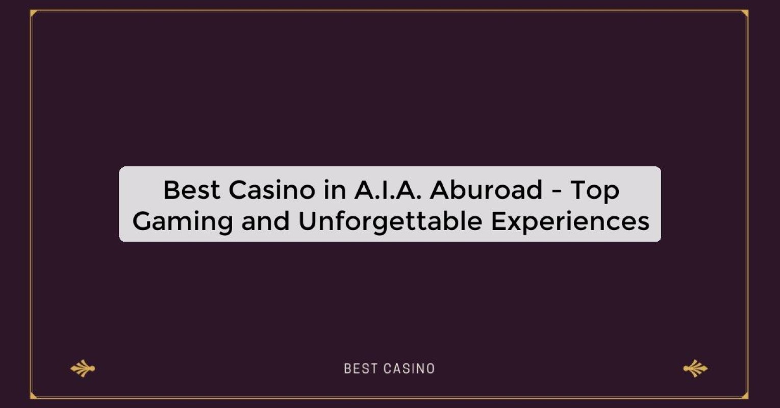 Best Casino in A.I.A. Aburoad - Top Gaming and Unforgettable Experiences