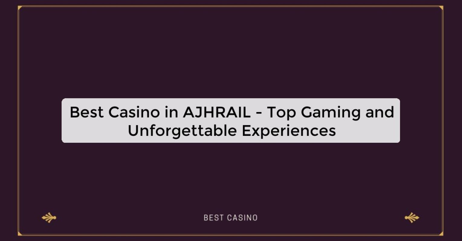 Best Casino in AJHRAIL - Top Gaming Destination in the City