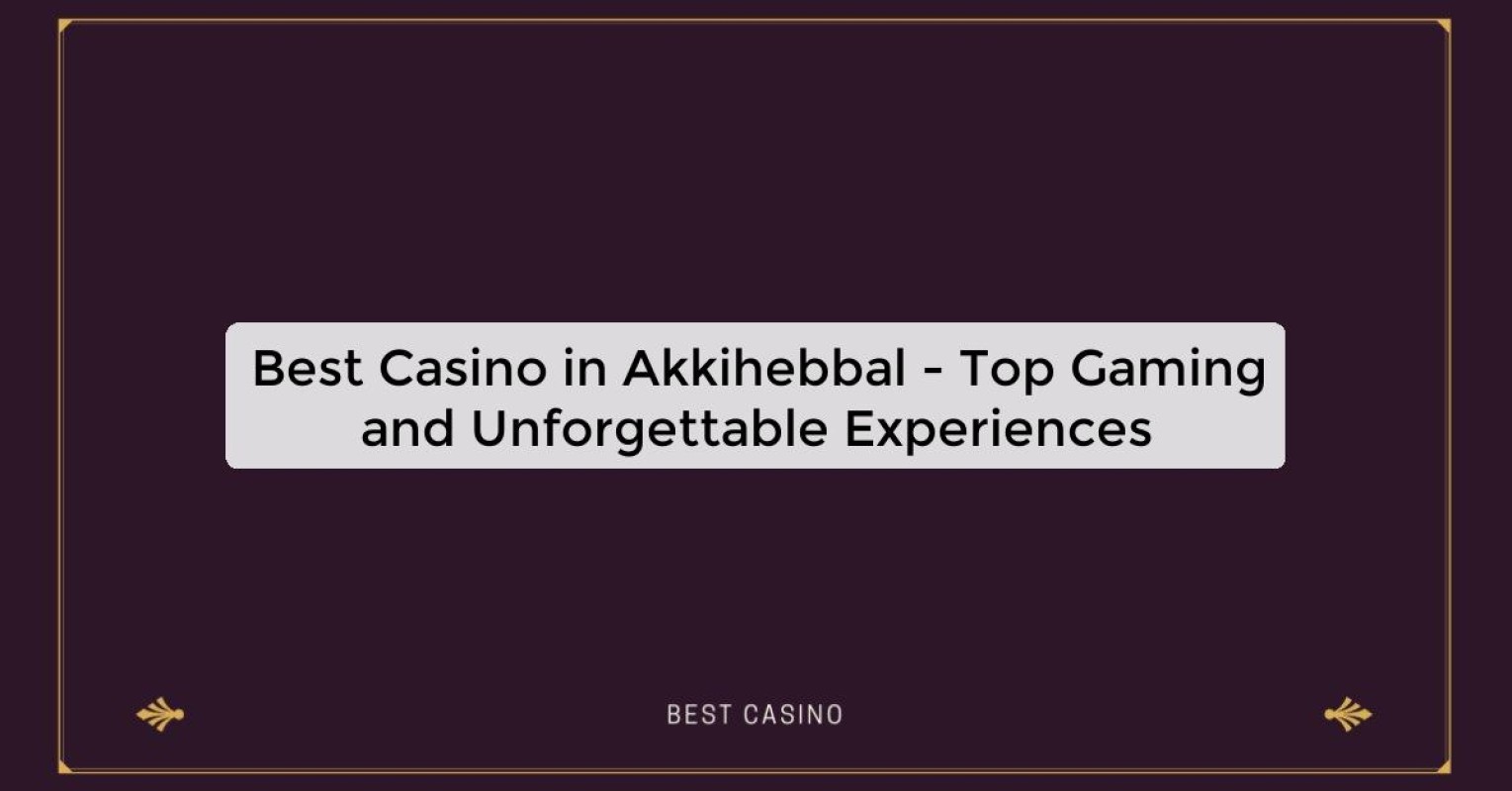 Best Casino in Akkihebbal - Top Gaming Destination in the City