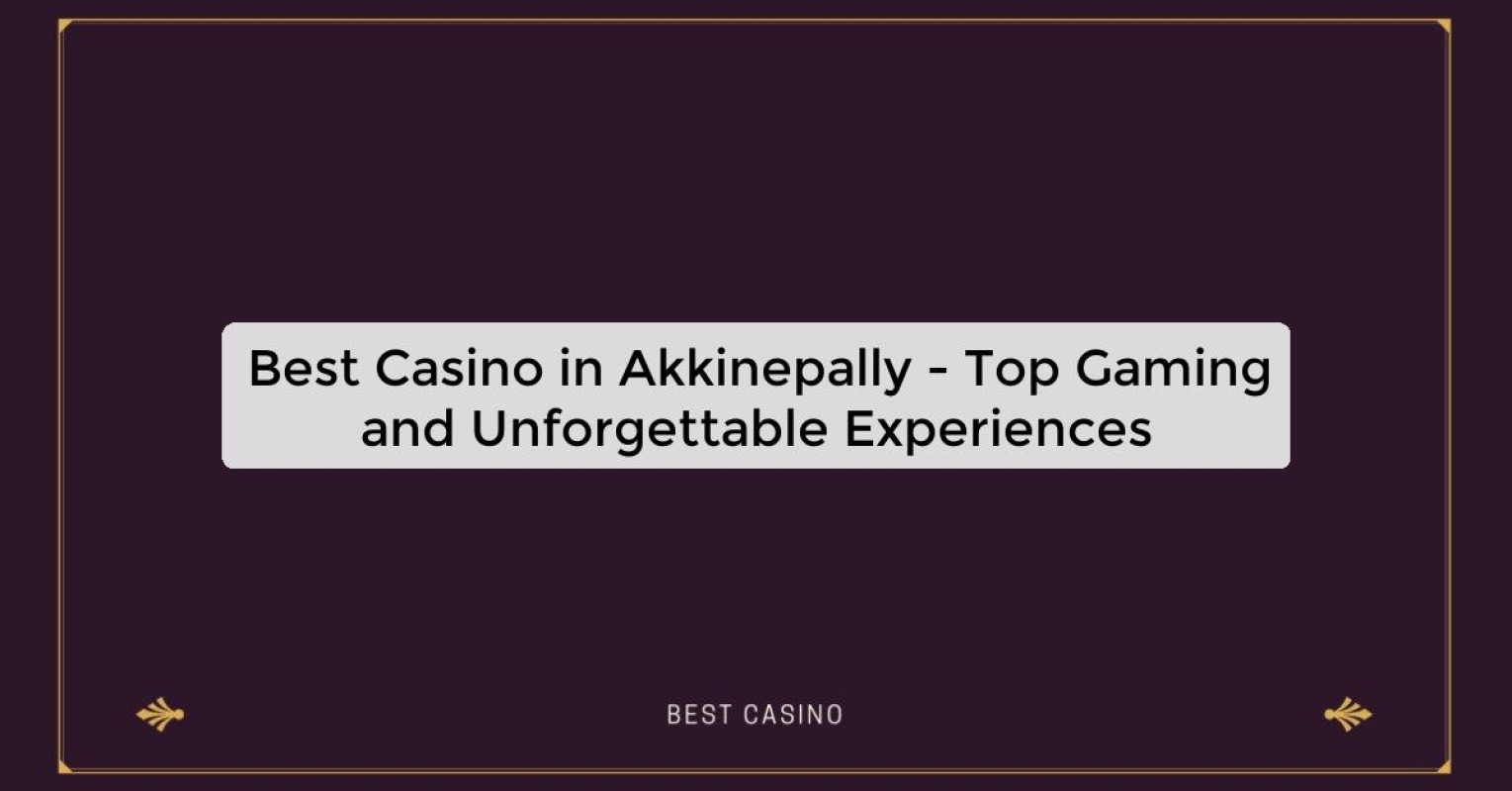 Best Casino in Akkinepally - Top Gaming Destination in the City