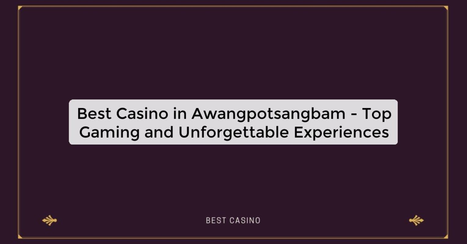 Best Casino in Awangpotsangbam - Top Gaming Destination in the City