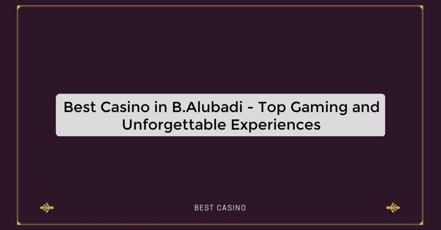 Best Casino in B.Alubadi - Top Gaming Destination in the City